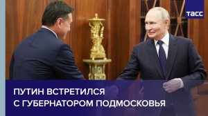 Путин встретился с губернатором Подмосковья