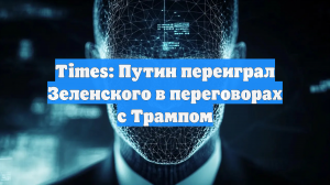 Times: Путин переиграл Зеленского в переговорах с Трампом