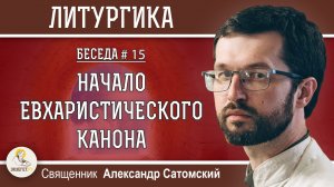 ЛИТУРГИКА #15. Начало Евхаристического канона. Священник Александр Сатомский