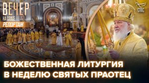 Патриарх Кирилл в Неделю святых праотец совершил Божественную литургию в Храме Христа Спасителя