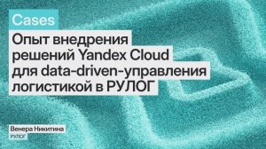 Опыт внедрения решений Yandex Cloud для data‑driven-управления логистикой в РУЛОГ