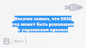 Косачев заявил, что 2026 год может быть решающим в украинском кризисе