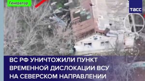ВС РФ уничтожили пункт временной дислокации ВСУ на северском направлении