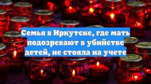 Афанасьева: семья, где мать заподозрили в убийстве детей, не была на учете