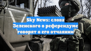 Sky News: слова Зеленского о референдуме говорят о его отчаянии