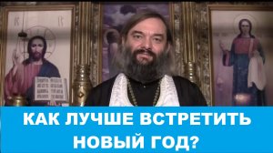 Как лучше встретить Новый год? Священник Валерий Сосковец
