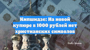 Кипшидзе: На новой купюре в 1000 рублей нет христианских символов