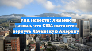 РИА Новости: Хименес заявил, что США пытаются вернуть Латинскую Америку