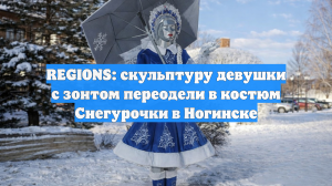 REGIONS: скульптуру девушки с зонтом переодели в костюм Снегурочки в Ногинске