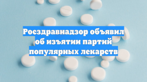 В России объявили об изъятии партий популярных лекарств