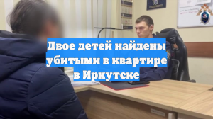 Мать призналась в убийстве двоих детей в Иркутске, допрос сняли на видео