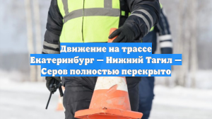 Движение на трассе Екатеринбург — Нижний Тагил — Серов полностью перекрыто