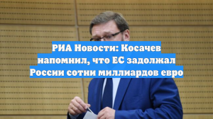 РИА Новости: Косачев напомнил, что ЕС задолжал России сотни миллиардов евро