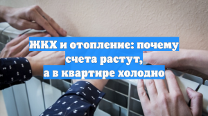 ЖКХ и отопление: почему счета растут, а в квартире холодно