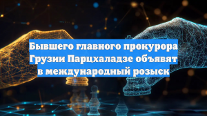 Экс-генпрокурора Грузии Парцхаладзе обвинили в заказном убийстве бизнесмена