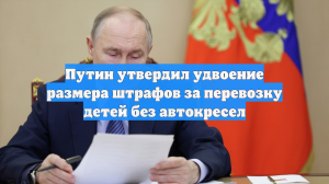 Путин утвердил удвоение размера штрафов за перевозку детей без автокресел