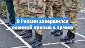 В России завершился осенний призыв, в армию направлены 135 тысяч человек