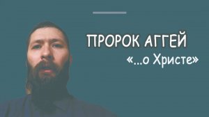 Пророк Аггей о Христе