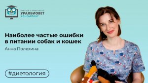 Наиболее частые ошибки в питании собак и кошек, лектор Анна Полехина