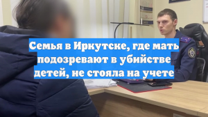 Семья в Иркутске, где мать подозревают в убийстве детей, не стояла на учете