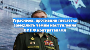 Герасимов: Украина больше не ведет активных наступательных действий
