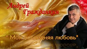 Андрей Гражданкин --  Моя последняя любовь