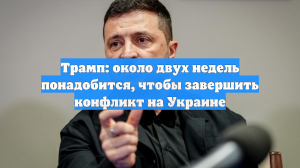 Трамп: около двух недель понадобится, чтобы завершить конфликт на Украине