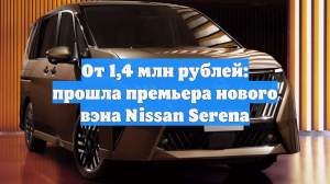 От 1,4 млн рублей: прошла премьера нового вэна Nissan Serena