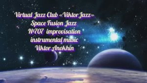 Space Fusion Jazz №707 Jazz Club "ViktorJazz" ФАНТАЗИИ В ИМПРОВИЗАЦИЯХ музыка Виктора Анохина