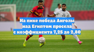 На пике победа Анголы над Египтом просела с коэффициента 7,25 до 2,80
