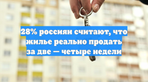 28% россиян считают, что вторичное жилье можно продать за две-четыре недели
