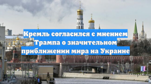 Кремль согласился с мнением Трампа о значительном приближении мира на Украине