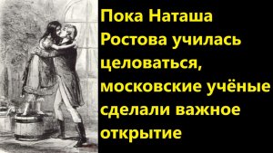 Пока Наташа Ростова училась целоваться, московские учёные сделали важное открытие