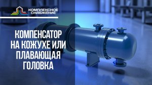 Компенсатор на кожухе теплообменника (ККГ/ККВ) или плавающая головка (КП): сравнение для выбора