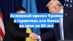 Зеленский: Трамп предлагает Украине гарантии на 15 лет, а Киев хочет на 30