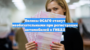 Полисы ОСАГО станут необязательными при регистрации автомобилей в ГИБДД