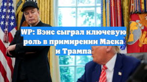 WP: Вэнс сыграл ключевую роль в примирении Маска и Трампа