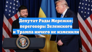 Депутат Рады Мережко: переговоры Зеленского и Трампа ничего не изменили