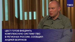 ЦБСТ готов внедрить комплексную систему ПВО  в регионах России, сообщил Андрей Безруков