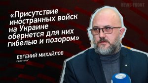 "Присутствие иностранных войск на Украине обернется для них гибелью и позором" - Евгений Михайлов