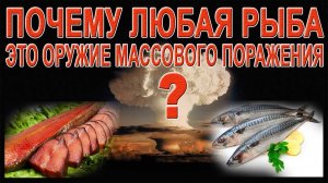 Почему любая РЫБА - это ОРУЖИЕ МАССОВОГО ПОРАЖЕНИЯ ?!!!