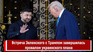 Встреча Зеленского с Трампом завершилась провалом украинского плана