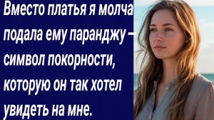 Истории со Смыслом/Вместо платья я молча подала ему паранджу/Истории из жизни/Аудиорассказ.