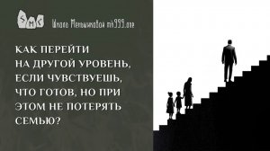 Как перейти на другой уровень, если чувствуешь, что готов, но при этом не потерять семью?