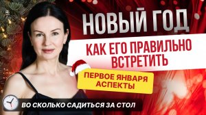 НОВЫЙ ГОД: КАК ЕГО ПРАВИЛЬНО ВСТРЕТИТЬ? ВО СКОЛЬКО САДИТЬСЯ ЗА СТОЛ? АСПЕКТЫ ПЕРВОГО ЯНВАРЯ.
