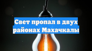 Свет пропал в двух районах Махачкалы