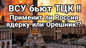 ПРИМЕНИТ ЛИ РОССИЯ ЯДЕРКУ ИЛИ ОРЕШНИК? ВСУ БЬЮТ ТЦК