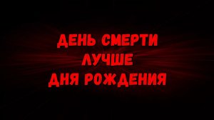 День смерти лучше дня рождения