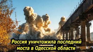 УНИЧТОЖЕНИЕ ПОСЛЕДНЕГО МОСТА в Одесской области! Южная часть изолирована