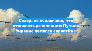 Сезер: не исключено, что атаковать резиденцию Путина Украине помогли европейцы